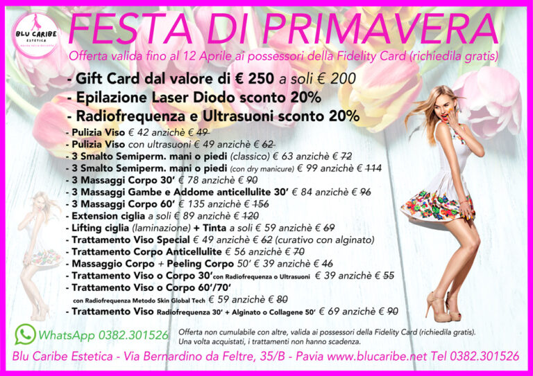 *_#NOME#_*, fino al 12 aprile è *Festa di Primavera*, sconti eccezionali su molti trattamenti. Guarda qui: https://www.blucaribe.net/ * *Epilazione Laser* Diodo sconto 20% su tutto il listino (eccetto pacchetti) * *Radiofrequenza e Ultrasuoni* sconto 20% su tutto il listino * *Gift Card del valore di € 250* a soli € 200 * *Pulizia Viso* € 42 anzichè € ~49~ * *Pulizia Viso con Ultrasuoni* € 49 anzichè € ~62~ * *3 Smalto* Semipermanente mani o piedi (classico) € 63 anzichè € ~72~ * *3 Smalto* Semipermanente perfetto (con manicure o pedicure) € 99 anzichè € ~114~ * *3 Massaggi* Corpo 30’ € 78 anzichè € ~90~ * *3 Massaggi* Gambe e Addome Anticellulite 30’ € 84 anzichè € ~96~ * *3 Massaggi* Corpo 60’ € 135 anzichè € ~156~ * *Extension ciglia* a soli € 89 anzichè € ~120~ * *Lifting ciglia* (laminazione) + Tinta a soli € 59 anzichè € ~69~ * *Trattamento Viso* Special € 49 anzichè € ~62~ (curativo con alginato) * *Trattamento Corpo Anticellulite* € 56 anzichè € ~70~ * *Massaggio Corpo + Peeling Corpo* 50’ € 39 anzichè € ~46~ * *Trattamento con Radiofrequenza o Ultrasuoni* Viso o Corpo 30’ € 39 anzichè € ~55~ * *Trattamento Viso o Corpo* con Radiofrequenza o Ultrasuoni Metodo Skin Global Tech 60’/70‘ € 59 anzichè € ~80~ Approfittane perchè gli sconti scadono. Offerta non cumulabile con altre, valida solo fino al 12 aprile ai titolari della fidelity card (gratuita). Una volta acquistati i trattamenti non hanno scadenza. _Blu Caribe Estetica_ 📍*Indicazioni* https://goo.gl/maps/WyVtdppANRF2 via Bernardino da Feltre, 35/B Pavia 📞 0382301526